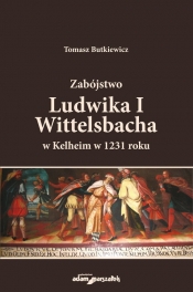 Zabójstwo Ludwika I Wittelsbacha w Kelheim w 1231 roku - Butkiewicz Tomasz