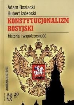 KONSTYTUCJONALIZM ROSYJSKI HISTORIA I WSPÓŁCZESNOŚĆ TW - Bosiacki Adam, Izdebski Hubert