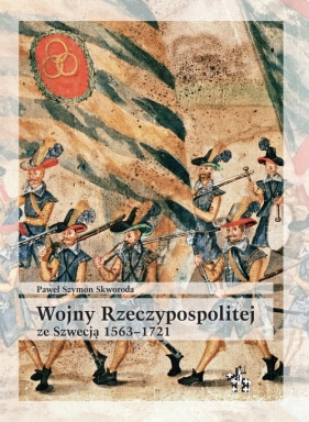 Wojny Rzeczypospolitej ze Szwecją 1563-1721 - Paweł Skworoda