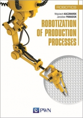 Robotization of production processes - Jarosław Panasiuk, Wojciech Kaczmarek