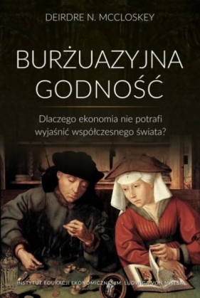 Burżuazyjna godność. Dlaczego ekonomia nie potrafi wyjaśnić współczesnego świata? - Deirdre McCloskey