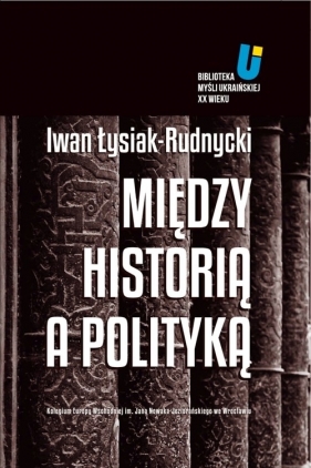 Między historią a polityką - Iwan Łysiak-Rudnycki