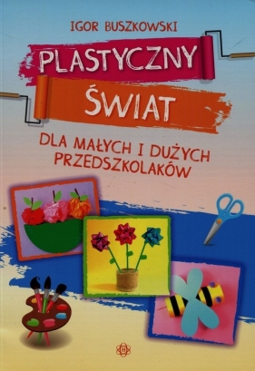 Plastyczny świat dla małych i dużych przedszkolaków - Buszkowski Igor