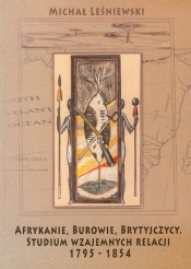Afrykanie, Burowie, Brytyjczycy. Studium wzajemnych relacji 1795-1854 - Leśniewski Michał