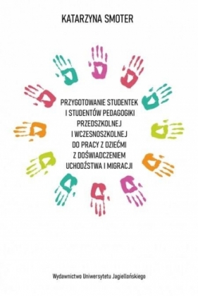 Przygotowanie studentek i studentów pedagogiki przedszkolnej i wczesnoszkolnej do pracy z dziećmi z doświadczeniem uchodźstwa i migracji - Katarzyna Smoter