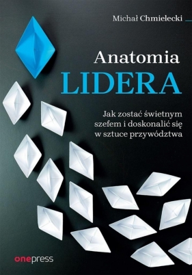 Anatomia lidera. Jak zostać świetnym szefem... - Michał Chmielecki