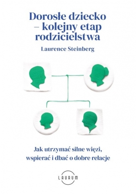 Dorosłe dziecko - kolejny etap rodzicielstwa. Jak utrzymać silne więzi, wspierać i dbać o dobre relacje - Laurence Steinberg