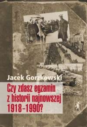 Czy zdasz egzamin z historii najnowszej 1918-1990? - Gorzkowski Jacek