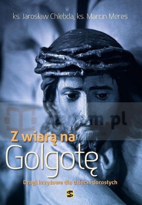 Z wiarą na Golgotę. Drogi krzyżowe - Jarosław Chlebda, Marcin Meres