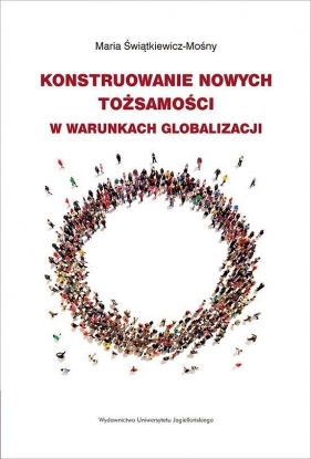 Konstruowanie nowych tożsamości w warunkach globalizacji - Świątkiewicz-Mośny Maria<br />