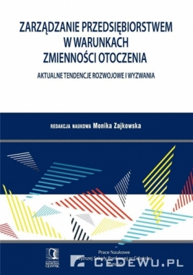 Zarządzanie przedsiębiorstwem w warunkach zmienności otoczenia. Aktualne tendencje rozwojowe i wyzwania. Tom 50 - Monika Zajkowska