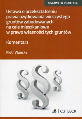 Ustawa o przekształceniu prawa użytkowania wieczystego gruntów zabudowanych na cele mieszkaniowe w prawo własności tych gruntów - Piotr Wancke
