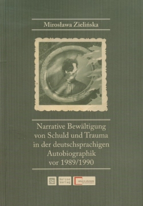 Narrative Bewaltigung von Schuld und Trauma in der deutschsprachigen Autobiographik vor 1989/1990 - Zielińska Mirosława