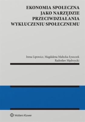 Ekonomia społeczna jako narzędzie przeciwdziałania wykluczeniu społecznemu - Irena Lipowicz, Magdalena Małecka-Łyszczek, Radosław Mędrzycki