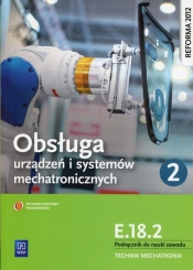 Obsługa systemów i urządzeń mechatronicznych. Kwalifikacja E.18.2. Podręcznik do nauki zawodu technik mechatronik. Część 2. Szkoły ponadgimnazjalne - Adrian Mikołajczak