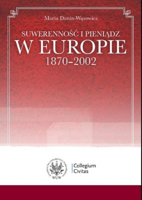 Suwerenność i pieniądz w Europie 1870-2002 - Dunin-Wąsowicz Maria<br />