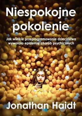 Niespokojne pokolenie. Jak wielkie przeprogramowanie dzieciństwa wywołało epidemie chorób psychiczny - Jonathan Haidt