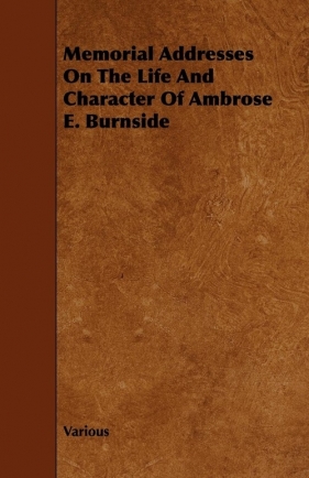 Memorial Addresses on the Life and Character of Ambrose E. Burnside - Various