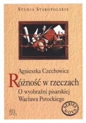 Różność w rzeczach. O wyobraźni pisarskiej Wacława Potockiego