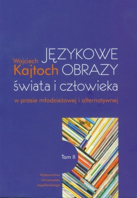 Językowe obrazy świata i człowieka w prasie młodzieżowej i alternatywnej t.2 - Wojciech Kajtoch