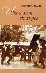 Ukochałem skrzypce - Antoni Cofalik