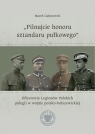 Pilnujcie honoru sztandaru pułkowego Oficerowie Legionów Polskich Marek Gałęzowski