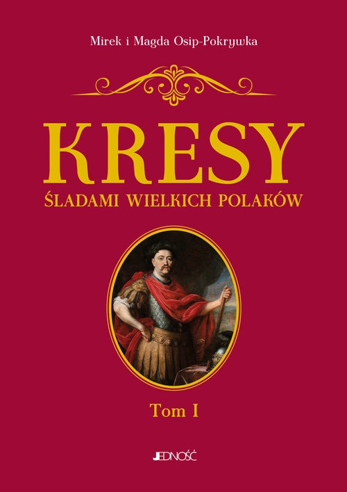 Kresy Śladami wielkich Polaków Tom 1 Od Sobieskiego do Lema