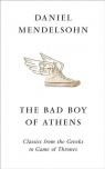 The Bad Boy of Athens: Classics from the Greeks to Game of Thrones Daniel Mendelsohn
