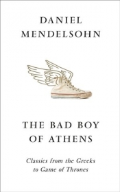 The Bad Boy of Athens: Classics from the Greeks to Game of Thrones - Daniel Mendelsohn