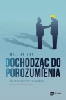 Dochodząc do porozumienia Jak zmienić konflikt we współpracę William Ury