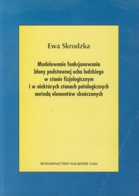 Modele funkcjonowania błony podstawnej ucha ludzkiego w stanie fizjologicznym i w niektórych stanach patologicznych metodą elementów skończonych - Skrodzka Ewa
