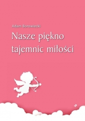 Nasze piękno tajemnic miłości - Adam Borowiecki