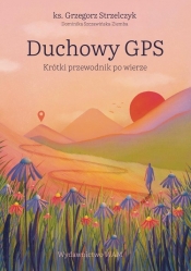 Duchowy GPS Krótki przewodnik po wierze - Grzegorz Strzelczyk, Dominika Szczawińska-Ziemba