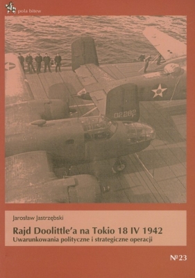 Rajd Doolittle`a na Tokio 18 IV 1942. Uwarunkowania polityczne i strategiczne operacji - Jarosław Jastrzębski