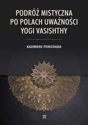 Podróż mistyczna. Po polach uważności yogi Vasishthy - Kazimierz Perechuda