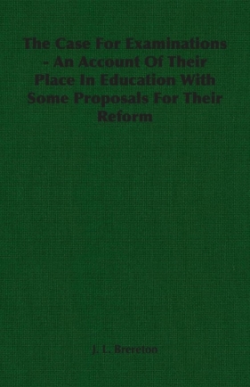 The Case For Examinations - An Account Of Their Place In Education With Some Proposals For Their Reform - Brereton J. L.