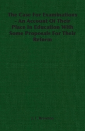 The Case For Examinations - An Account Of Their Place In Education With Some Proposals For Their Reform