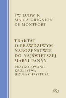 Traktat o Prawdziwym Nabożeństwie do Najświętszej Maryi Panny. Przygotowanie Królestwa Jezusa Chrystusa