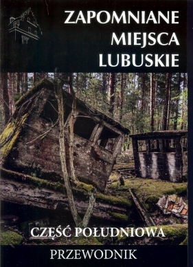 Zapomniane miejsca Lubuskie część południowa - Jakub Jagiełło, Adam Sowa