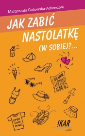 Jak zabić nastolatkę (w sobie)?