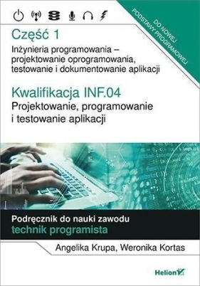 Kwalifikacja INF.04. Projektowanie, programowanie i testowanie aplikacji. Część 1. Inżynieria programowania - projektowanie oprogramowania, testowanie i dokumentowanie aplikacji. Podręcznik do nauki zawodu technik programista - Angelika Krupa, Weronika Kortas