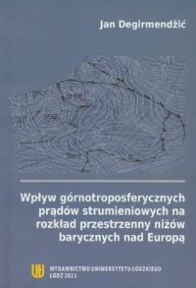 Wpływ górnotroposferycznych prądów strumieniowych na rozkład przestrzenny niżów barycznych nad Europą - Degirmendzić Jan