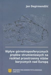 Wpływ górnotroposferycznych prądów strumieniowych na rozkład przestrzenny niżów barycznych nad Europą - Degirmendzić Jan