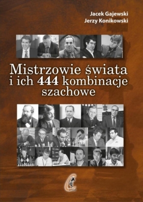 Mistrzowie świata i ich 444 kombinacje szachowe - Jacek Gajewski, Jerzy Konikowski