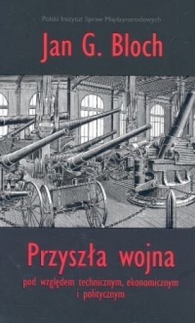 Przyszła wojna pod względem technicznym ekonomicznym i politycznym - Bloch Jan