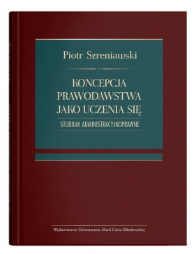 Koncepcja prawodawstwa jako uczenia się. Studium administracyjnoprawne - Piotr Szreniawski