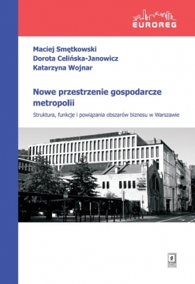 Nowe przestrzenie gospodarcze metropolii - Maciej Smętkowski, Dorota Celińska-Janowicz, Katarzyna Wojnar