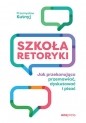 Szkoła retoryki. Jak przekonująco przemawiać, dyskutować i pisać - Przemysław Kutnyj