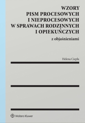 Wzory pism procesowych i nieprocesowych w sprawach rodzinnych i opiekuńczych z objaśnieniami - Helena Ciepła