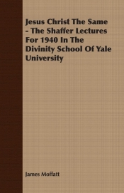 Jesus Christ The Same - The Shaffer Lectures For 1940 In The Divinity School Of Yale University